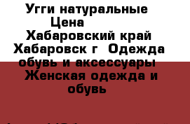 Угги натуральные › Цена ­ 3 700 - Хабаровский край, Хабаровск г. Одежда, обувь и аксессуары » Женская одежда и обувь   